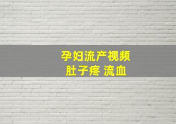 孕妇流产视频 肚子疼 流血